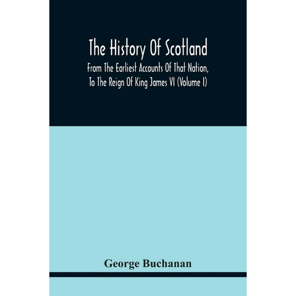 The History Of Scotland: From The Earliest Accounts Of That Nation, To The Reign Of King James Vi (Volume I), (Paperback)