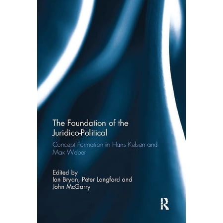 The Foundation of the Juridico-Political: Concept Formation in Hans Kelsen and Max Weber (Paperback)