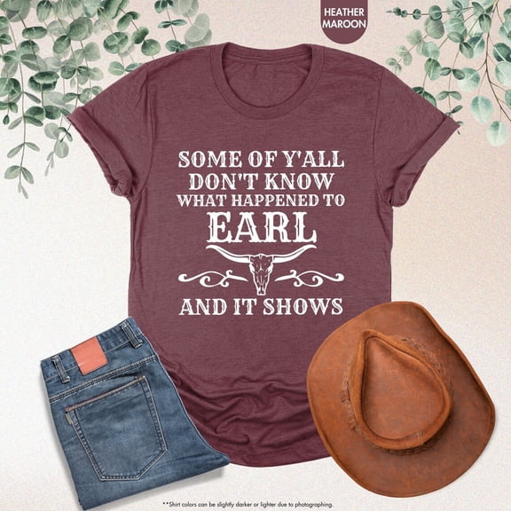 Some Of Y'All Don't Know What Happened To Earl And It Shows Shirt, Country Music Shirt, 90s Shirt, Western Shirt, Concert Shirt, Goodbye Earl