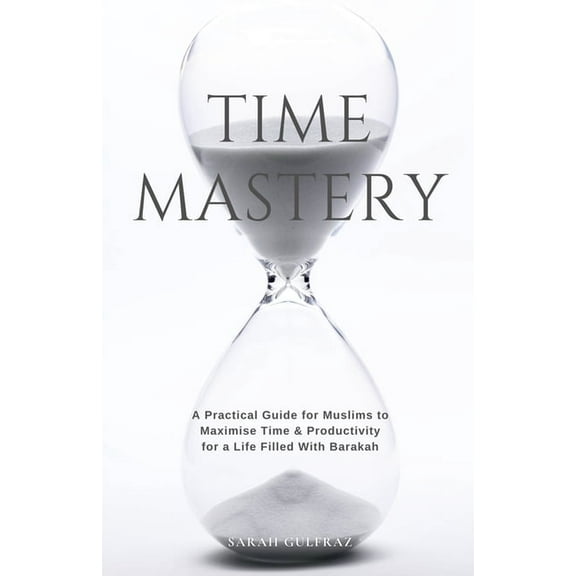 Time Mastery: A Practical Guide for Muslims to Maximise Time & Productivity for a Life Filled With Barakah, (Paperback)