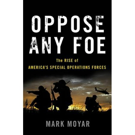 Oppose Any Foe : The Rise of America's Special Operations (Best Special Forces In Europe)