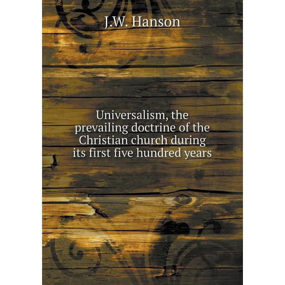 Universalism, the prevailing doctrine of the Christian church during its first five hundred years (Paperback)