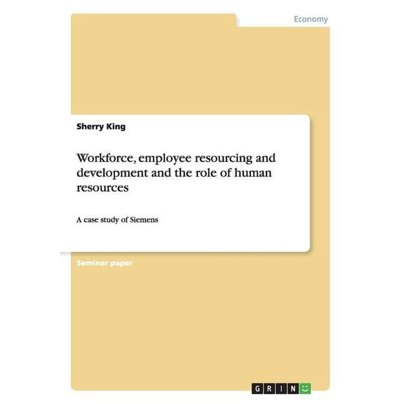 Workforce, employee resourcing and development and the role of human resources : A case study of Siemens (Paperback)