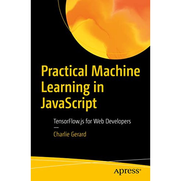 Pre-Owned Practical Machine Learning in JavaScript: Tensorflow.Js for Web Developers (Paperback) 1484264177 9781484264171