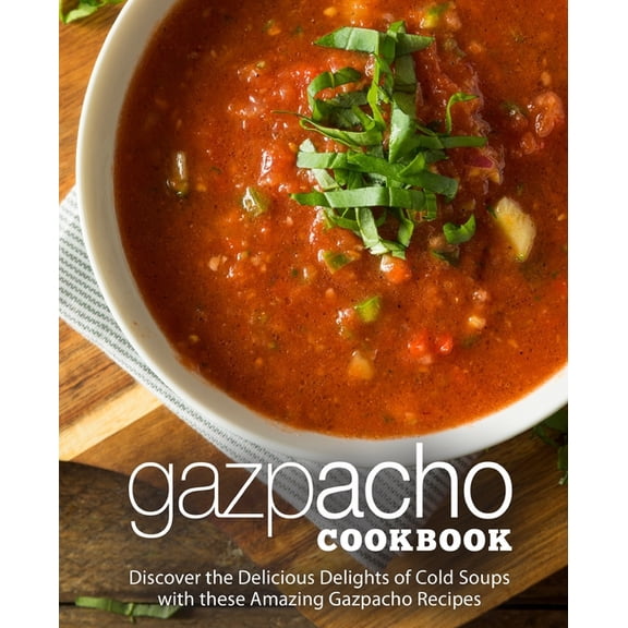 Gazpacho Cookbook: Discover the Delicious Delights of Cold Soups with these Amazing Gazpacho Recipes, (Paperback)