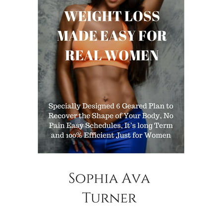 WEIGHT LOSS MADE EASY FOR REAL WOMEN Specially Designed 6 Geared Plan to Recover the Shape of Your Body, No Pain Easy Schedules, It’s long Term and 100% Efficient Just for Women -