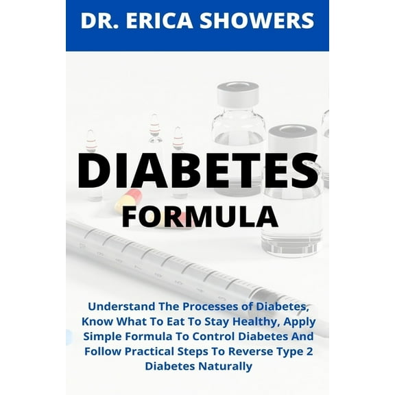 Diabetes Formula: Understand The Processes of Diabetes, Know What To Eat To Stay Healthy, Apply Simple Formula To Control Diabetes And Follow Practical Steps To Reverse Type 2 Diabetes Naturally (Pape