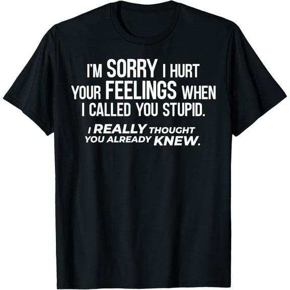 I′m Sorry - Called You Stupid and I Thought You Knew T-Shirt