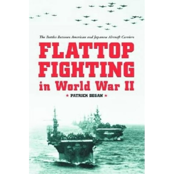 Flattop Fighting in World War II: The Battles Between American and Japanese Aircraft Carriers, (Paperback)