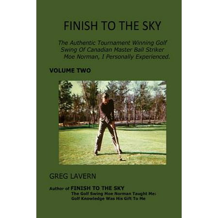 Finish to the Sky : The Authentic Tournament Winning Golf Swing of Canadian Master Ball Striker Moe Norman, I Personally (Best Ball Strikers In Golf 2019)