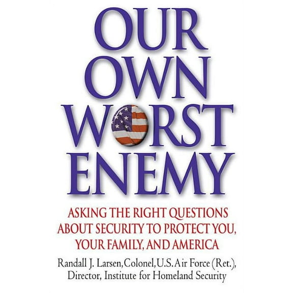 Our Own Worst Enemy: Asking the Right Questions About Security to Protect You, Your Family, and America, (Hardcover)