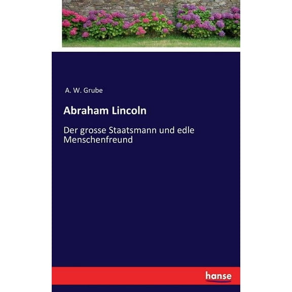 Abraham Lincoln: Der grosse Staatsmann und edle Menschenfreund, (Paperback)