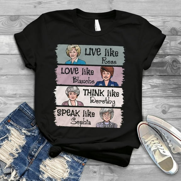 Live Like Rose Love Like Blanche Think Like Dorothy Speak Like Sophia The Golden Girls T-Shirt