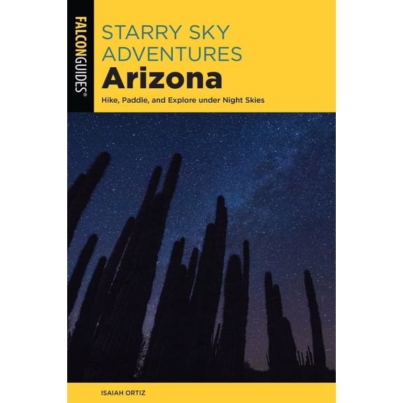 Pre-Owned Starry Sky Adventures Arizona: Hike, Paddle, and Explore Under Night Skies (Paperback) 1493069012 9781493069019