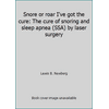 Snore or roar I've got the cure: The cure of snoring and sleep apnea (SSA) by laser surgery [Unbound - Used]