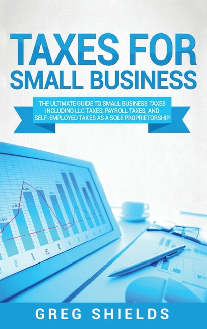 Taxes for Small Business : The Ultimate Guide to Small Business Taxes