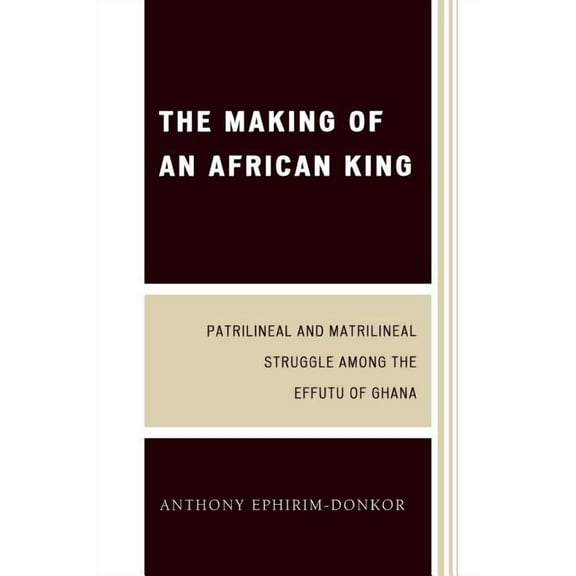The Making of an African King: Patrilineal and Matrilineal Struggle Among the Effutu of Ghana, (Paperback)