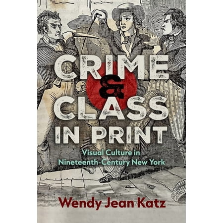 New York State Crime and Class in Print: Visual Culture in Nineteenth-Century New York (Hardcover)