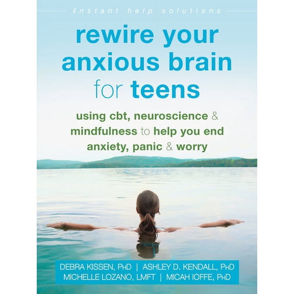 The Instant Help Solutions Series: Rewire Your Anxious Brain for Teens : Using CBT, Neuroscience, and Mindfulness to Help You End Anxiety, Panic, and Worry (Paperback)