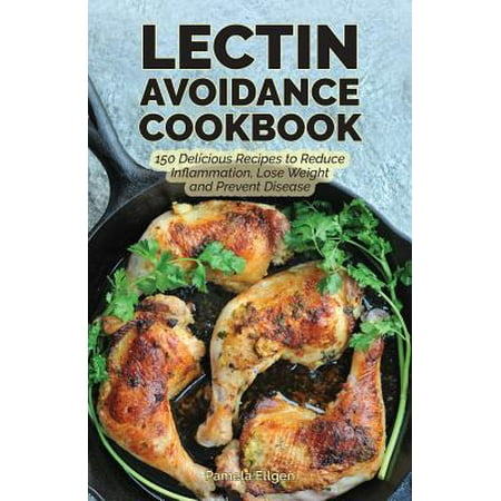 The Lectin Avoidance Cookbook : 150 Delicious Recipes to Reduce Inflammation, Lose Weight and Prevent (Best Way To Reduce Inflammation In Lower Back)