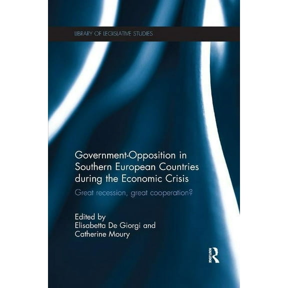 Library of Legislative Studies Government-Opposition in Southern European Countries during the Economic Crisis: Great Recession, Great Cooperation?, (Paperback)