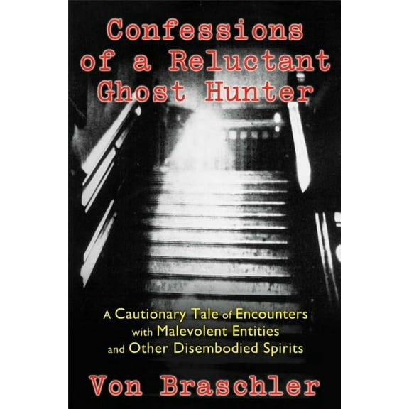 Confessions of a Reluctant Ghost Hunter : A Cautionary Tale of Encounters with Malevolent Entities and Other Disembodied Spirits (Paperback)