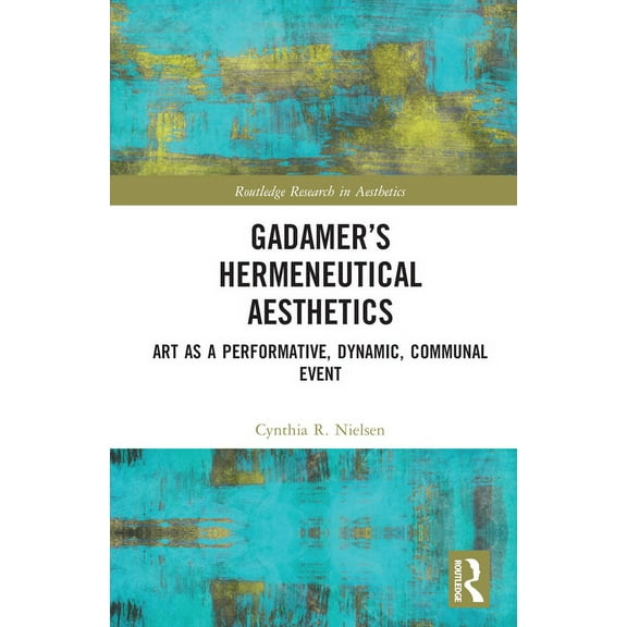 Routledge Research in Aesthetics Gadamer's Hermeneutical Aesthetics: Art as a Performative, Dynamic, Communal Event, (Hardcover)