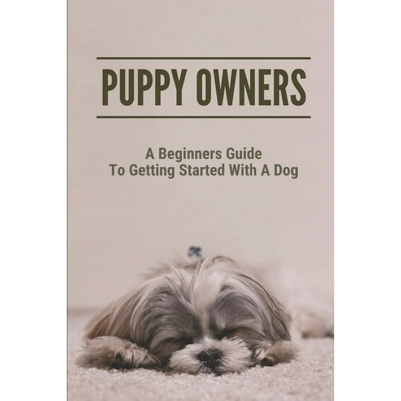 Puppy Owners: A Beginners Guide To Getting Started With A Dog: Take Care Of Puppy (Paperback)