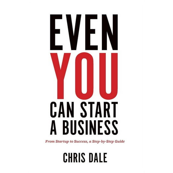 Even You Can Start a Business: From Startup to Success, a Step-by-Step Guide, (Hardcover)