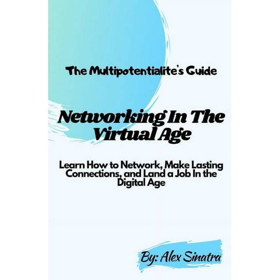 Your Potential for Everything The Multipotentialite's Guide: Networking In The Virtual Age: Learn How to Network, Make Lasting Connections, and Land a, Book 1, (Paperback)