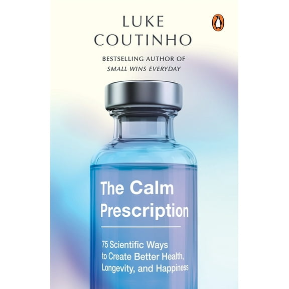 The Calm Prescription: 75 Scientific Ways to Create Better Health, Longevity, and Happiness, (Paperback)