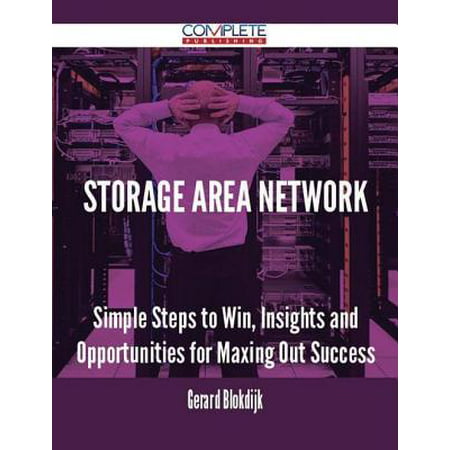 Storage Area Network - Simple Steps to Win, Insights and Opportunities for Maxing Out Success -