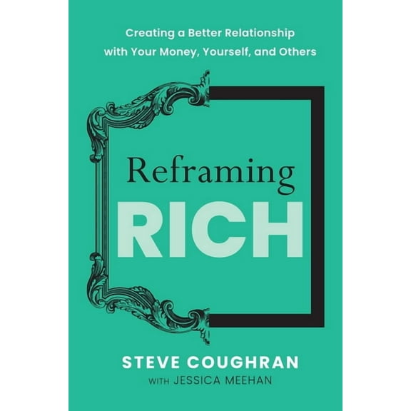 Reframing Rich: Creating a Better Relationship with Your Money, Yourself, and Others, (Paperback)