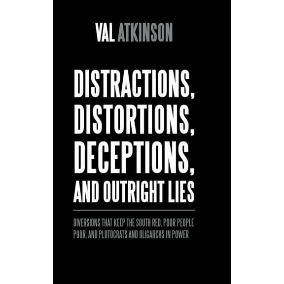 Distractions, Distortions, Deceptions, and Outright Lies: Diversions That Keep the South Red, Poor People Poor, and Plutocrats and Oligarchs in Power (Hardcover)