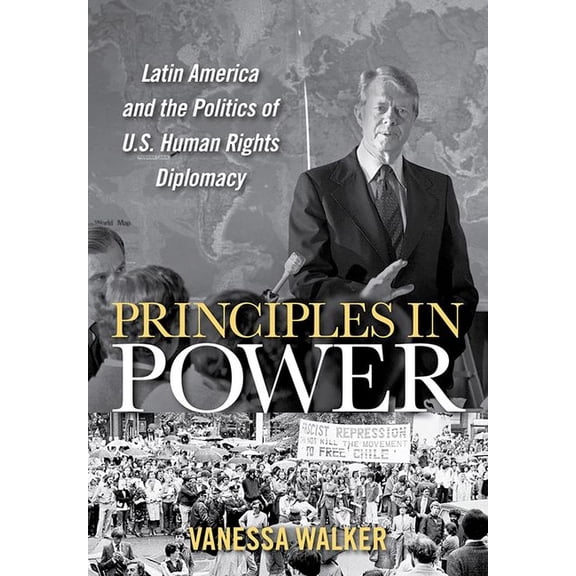 United States in the World Principles in Power: Latin America and the Politics of U.S. Human Rights Diplomacy, (Hardcover)