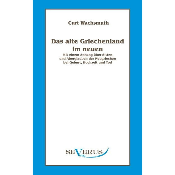 Das alte Griechenland im neuen: Mit einem Anhang über Sitten und Aberglauben der Neugriechen bei Geburt, Hochzeit und Tod (Paperback)