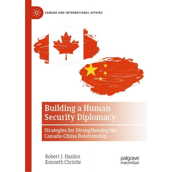 Canada and International Affairs Building a Human Security Diplomacy: Strategies for Strengthening the Canada-China Relationship, (Hardcover)