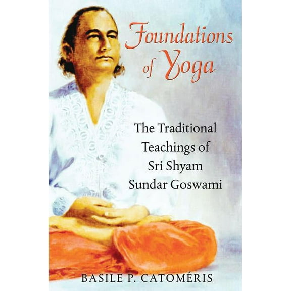 Foundations of Yoga : The Traditional Teachings of Sri Shyam Sundar Goswami (Paperback)