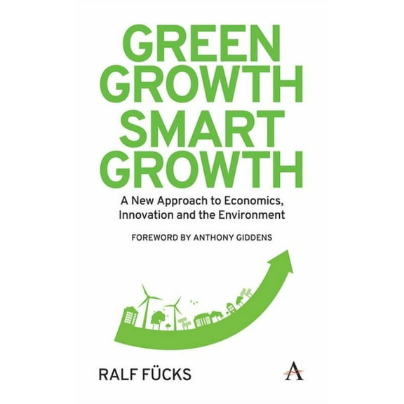 Anthem Environment and Sustainability Initiative: Green Growth, Smart Growth: A New Approach to Economics, Innovation and the Environment (Hardcover)