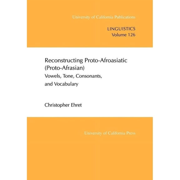 UC Publications in Linguistics: Reconstructing Proto-Afroasiatic (Proto-Afrasian) : Vowels, Tone, Consonants, and Vocabulary (Series #126) (Edition 1) (Paperback)