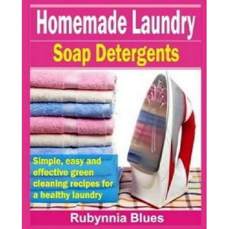 Homemade Laundry Soap Detergents: Simple, Easy and Effective Green Cleaning Recipes for a Healthy