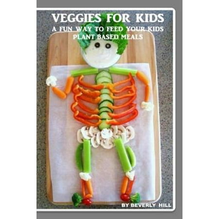 Veggies for Kids : A Fun Way to Feed Your Kids Plant Based (Best Way To Prepare Veggies)