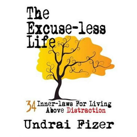 The Excuse-Less Life; 34 Inner-Laws for Living Above Distraction