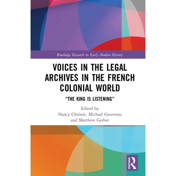 Routledge Research in Early Modern Histo Voices in the Legal Archives in the French Colonial World: "The King is Listening", (Hardcover)