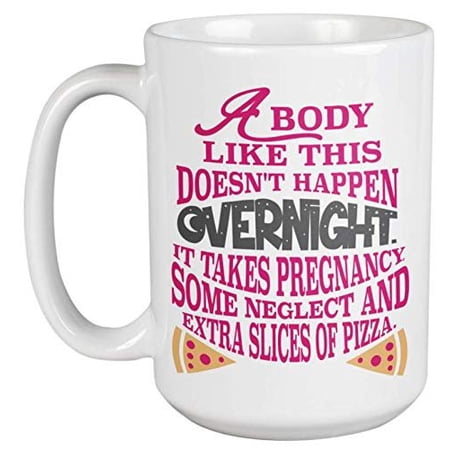 A Body Like This Doesn't Happen Overnight. Funny Coffee & Tea Gift Mug For Moms, Mommy, Mama, Auntie, Moms, Sisters, Sister, Boss Lady, Friends And Women (15oz)