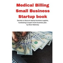 Medical Billing Small Business Startup book: Secrets to discount startup business supplies, fundraising & expert hom, (Paperback)