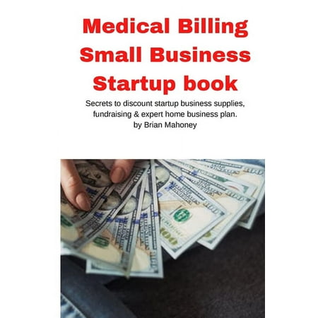 Medical Billing Small Business Startup book: Secrets to discount startup business supplies, fundraising & expert home business plan (Paperback)