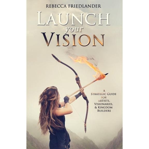 Launch Your Vision: A Strategic Guide for Artists, Visionaries, and Kingdom Builders