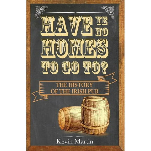 Have Ye No Homes to Go To?: The History of the Irish Pub (Paperback)