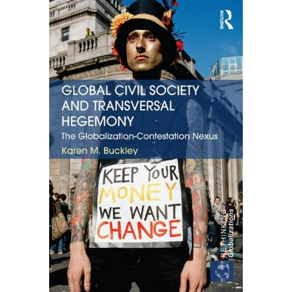 Rethinking Globalizations Global Civil Society and Transversal Hegemony: The Globalization-Contestation Nexus, (Paperback)
